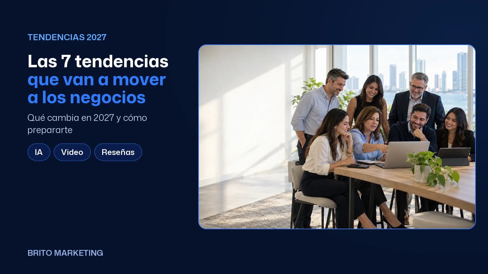 Portada de Brito Marketing con una foto ilustrativa generada con IA (un equipo de ocho personas mira una laptop en una mesa de trabajo de una oficina con vista a Miami) y el texto: «Las 7 tendencias que van a mover a los negocios», el subtítulo «Qué cambia en 2027 y cómo prepararte» y los temas IA, Video y Reseñas